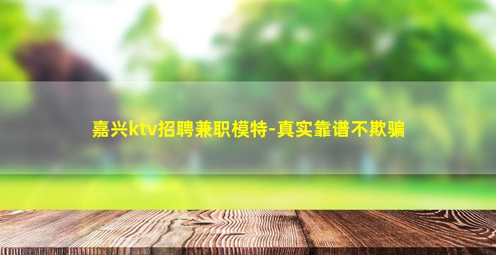嘉兴ktv招聘兼职模特-真实靠谱不欺骗