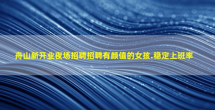 舟山新开业夜场招聘招聘有颜值的女孩.稳定上班率